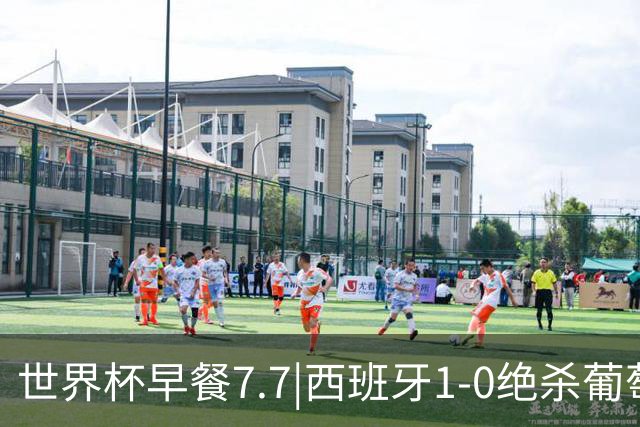 世界杯早餐7.7|西班牙1-0绝杀葡萄牙 中国男篮世预赛大胜中国台北