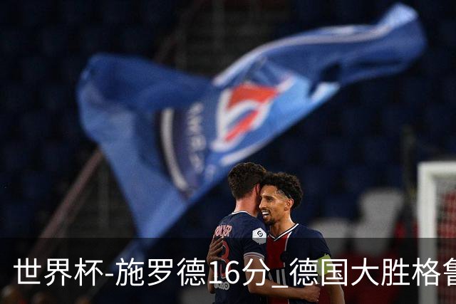 世界杯-施罗德16分 德国大胜格鲁吉亚获4连胜