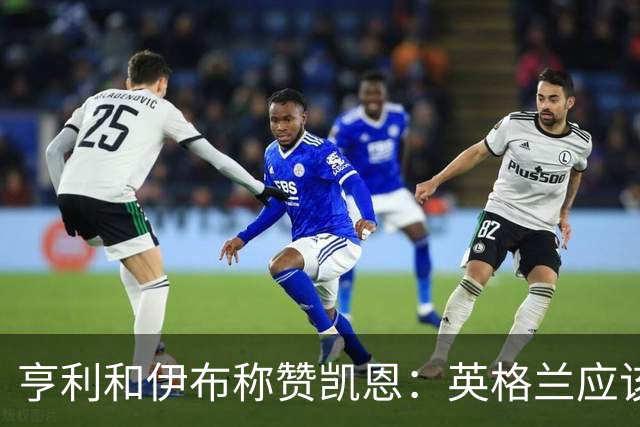 亨利和伊布称赞凯恩：英格兰应该为他授爵，要称呼他凯恩爵士