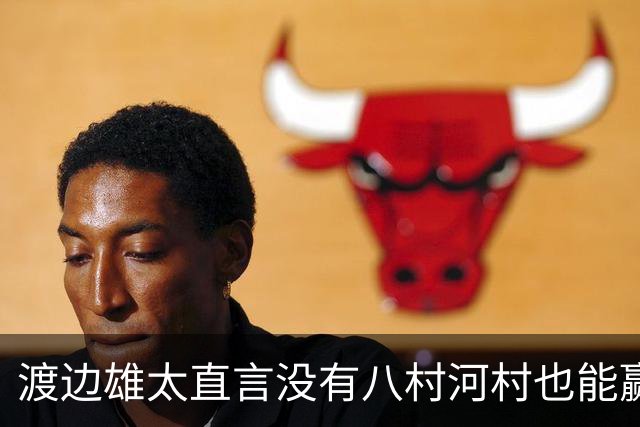 渡边雄太直言没有八村河村也能赢，球迷：中国男篮敢在沈阳输球？