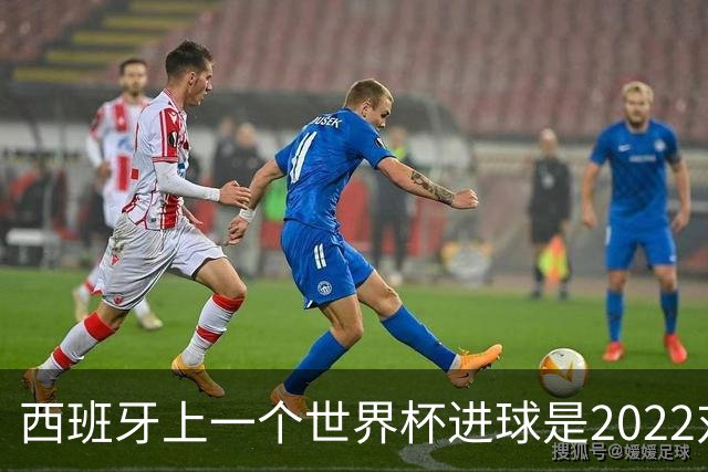 西班牙上一个世界杯进球是2022对日本 距今49射2500传